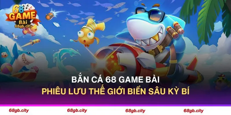 Bắn Cá 68 Game Bài - Phiêu Lưu Thế Giới Biển Sâu Kỳ Bí